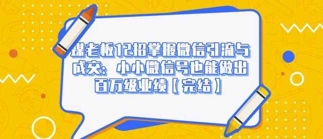 媒老板12招掌握微信引流与成交：小小微信号也能做出百万级业绩-创业网