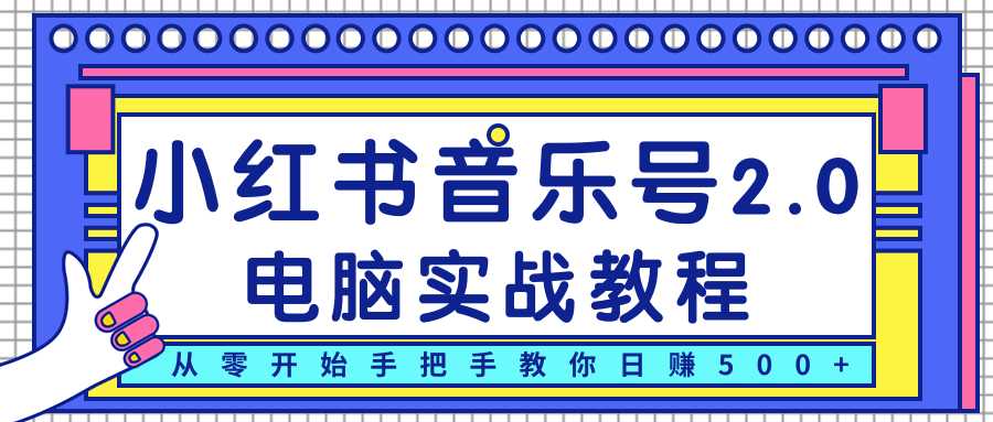 柚子小红书音乐号2.0电脑实战教程，从零开始手把手教你日赚500+-创业网