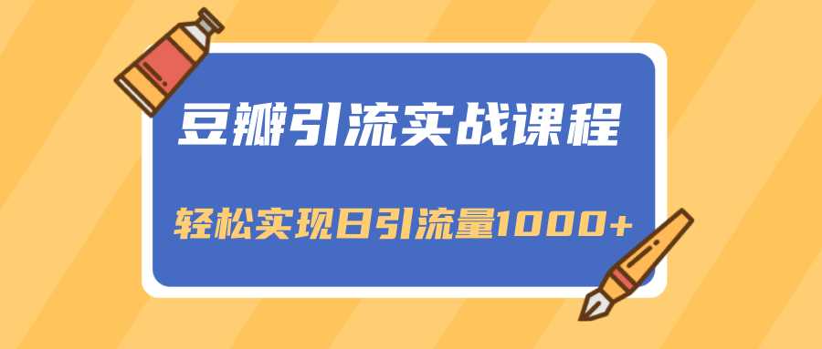 豆瓣引流实战课程，一个既能引流又能变现的渠道，轻松实现日引流量1000+-创业网