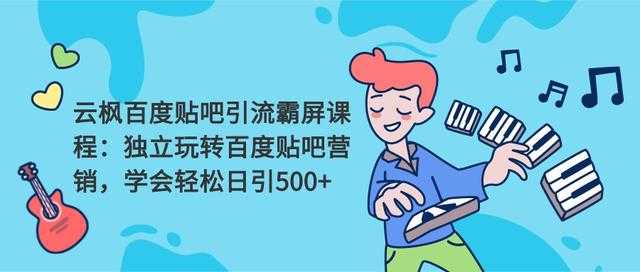 云枫百度贴吧引流霸屏课程2.0：独立玩转百度贴吧营销，轻松日引500+-创业网