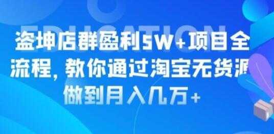 淘宝店群盈利5W+项目全流程，淘宝无货源如何做到月入几万+-创业网