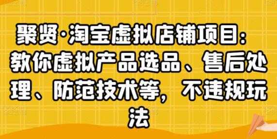 聚贤《淘宝虚拟店铺项目》虚拟产品选品、防范技术，不违规玩法等-创业网