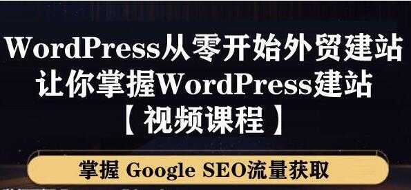 WordPress建站教程，从零开始搭建外贸网站，掌握GoogleSEO流量获取-创业网