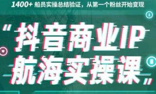 生财有术《抖音商业IP航海实操课1.0》1400+船员实操总结验证，从第一个粉丝开始变现-创业网