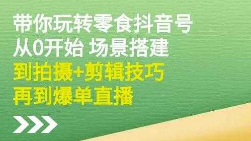 隋校长《带你玩转抖音零食号》从0开始场景搭建，拍摄+剪辑技巧再到爆单直播-创业网