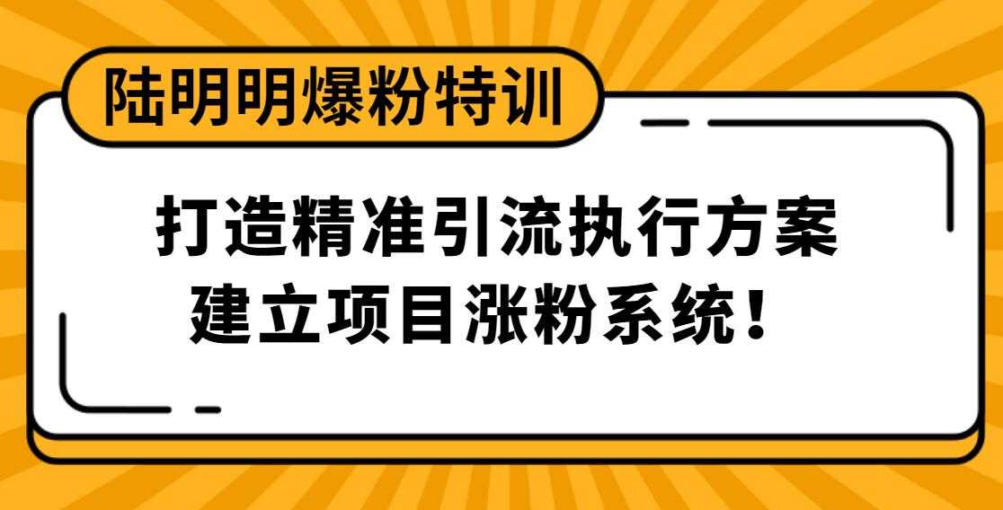 陆明明爆粉特训：打造精准引流执行方案，建立项目涨粉系统！-创业网