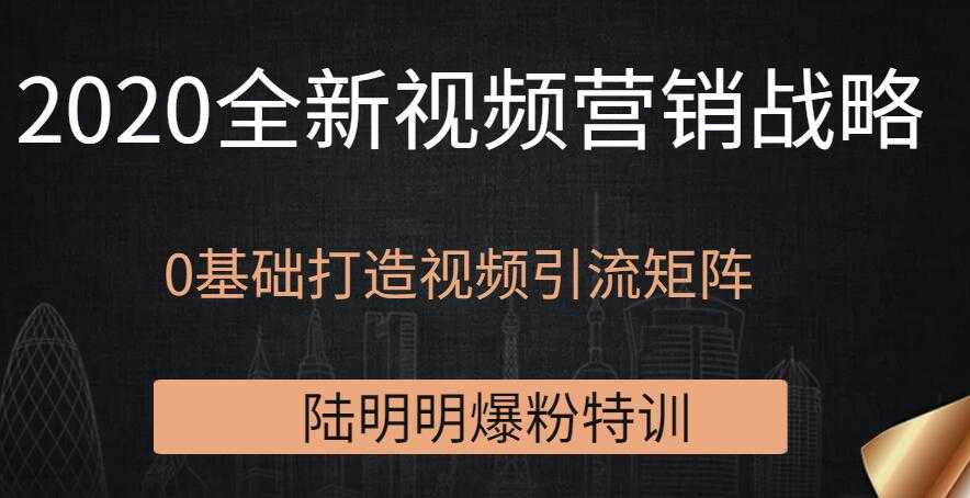 陆明明爆粉特训：2020全新视频营销战略，0基础打造视频引流矩阵-创业网