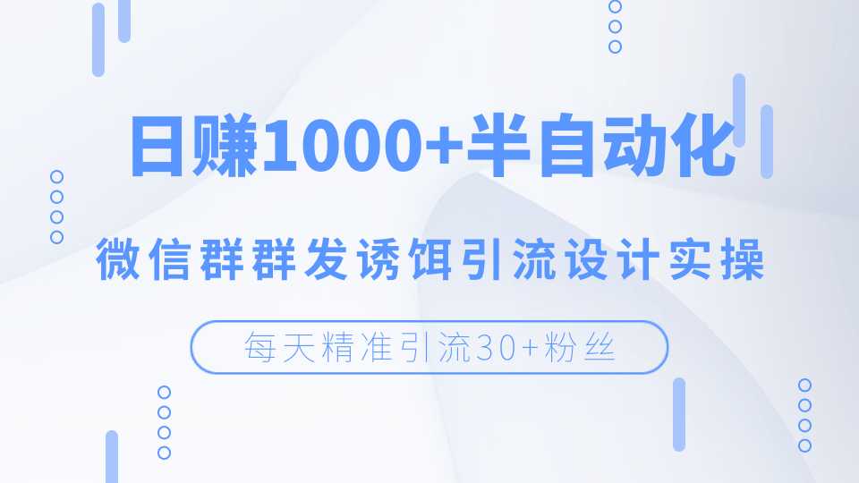 每天精准引流30+粉丝，日赚1000+半自动化，微信群群发诱饵引流设计实操-创业网