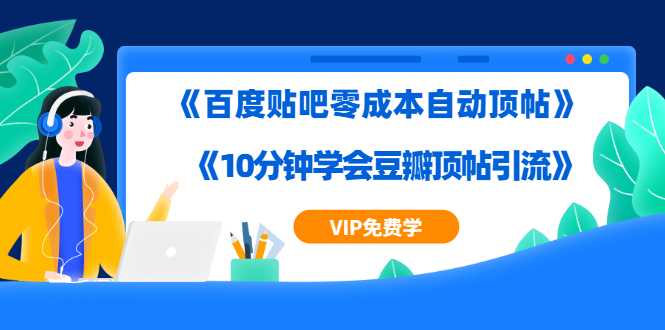 实操引流教程《百度贴吧零成本自动顶帖》+《10分钟学会豆瓣顶帖引流》-创业网