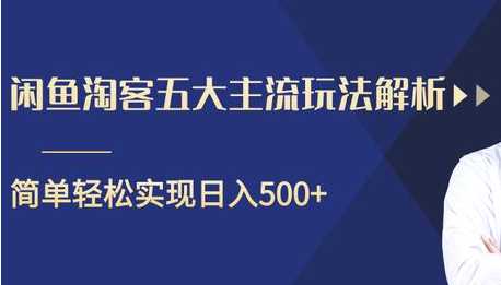 闲鱼淘客五大主流玩法解析，掌握后既能引流又能轻松实现日入500+-创业网