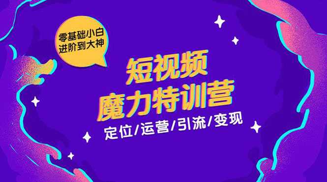 零基础小白进阶到大神《短视频魔力特训营》定位-运营-引流-变现-创业网