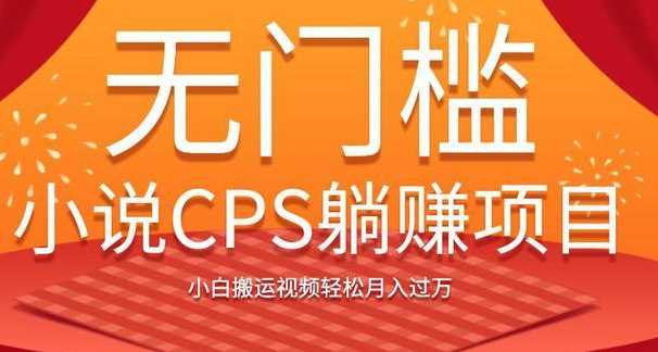 无门槛小说CPS躺赚项目，小白搬运视频轻松月入过万-创业网