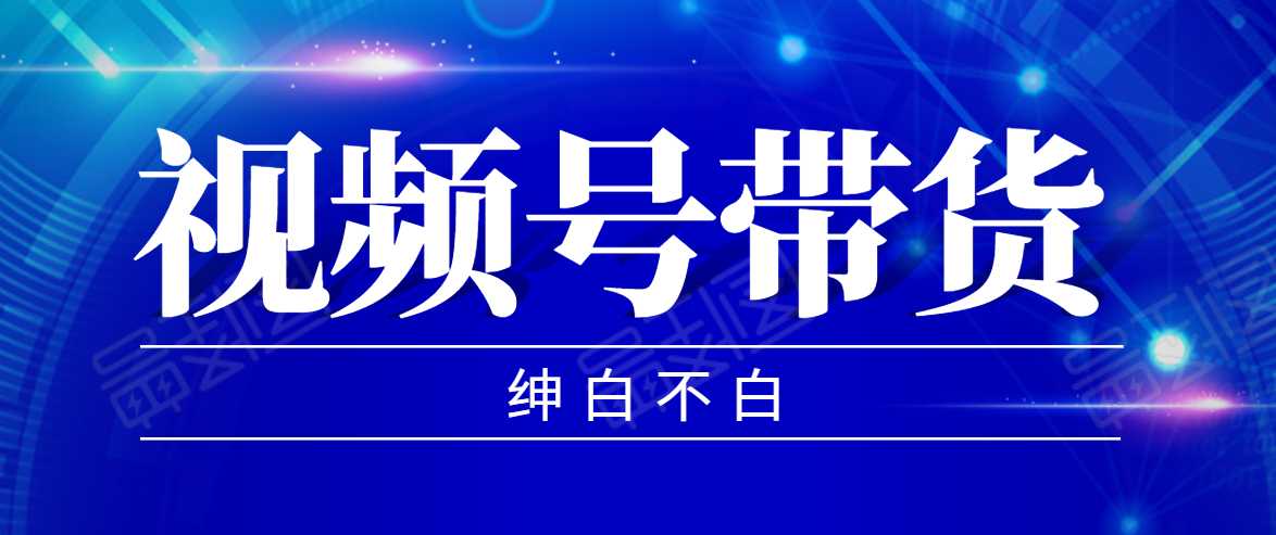 视频号带货红利项目，完整的从上手到出单的教程，单个账号稳定在300元左右-创业网