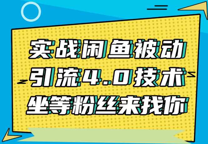 实战闲鱼被动引流4.0技术，坐等粉丝来找你，实操演示日加200+精准粉-创业网