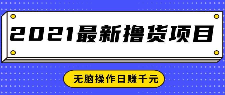 2021最新撸货项目，一部手机即可实现无脑操作轻松日赚千元-创业网