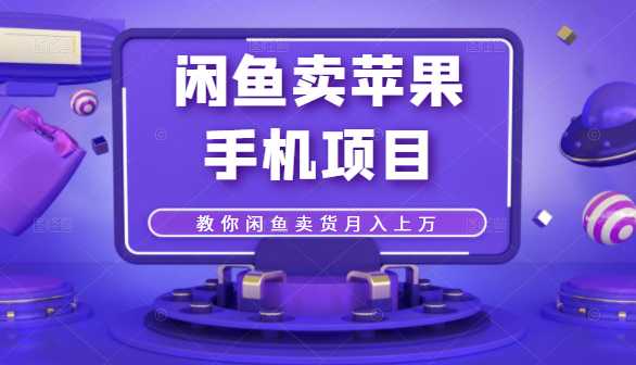 闲鱼卖苹果手机项目，教你闲鱼卖货月入上万-创业网