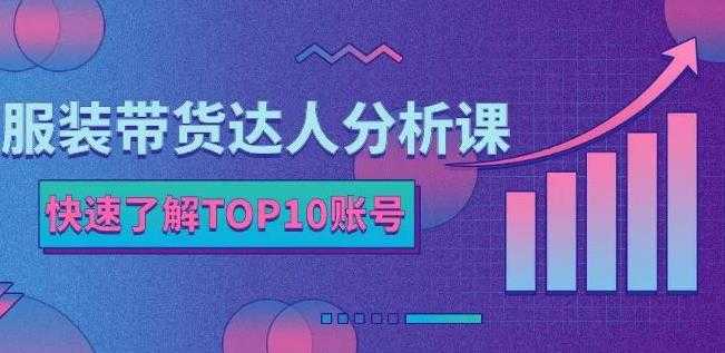 服装带货达人分析课：带你快速了解TOP10账号，玩转服装行业-创业网