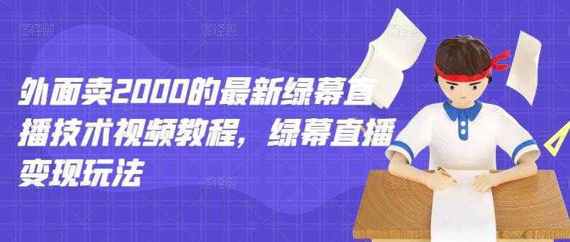 外面卖2000的最新绿幕直播技术视频教程，绿幕直播变现玩法-创业网