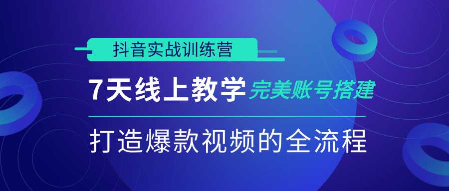 抖音实战训练营，7天线上教学完美账号搭建，打造爆款视频的全流程（完结）-创业网