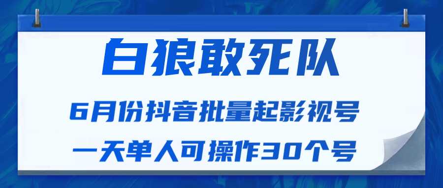 白狼敢死队最新抖音短视频批量起影视号（一天单人可操作30个号）视频课程-创业网