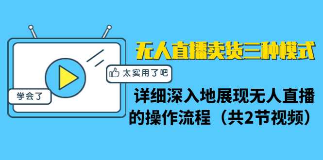 无人直播卖货三种模式：详细深入地展现无人直播的操作流程（共2节视频）-创业网