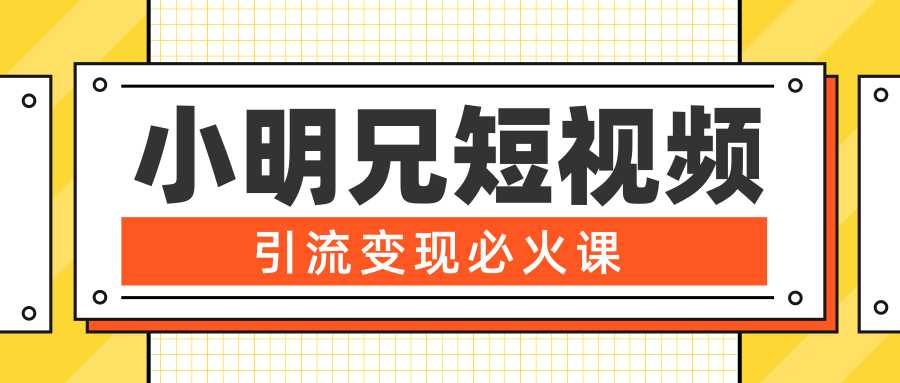 小明兄短视频引流变现必火课，最强dou+玩法 超级变现法则，两天直播间涨粉20w+-创业网