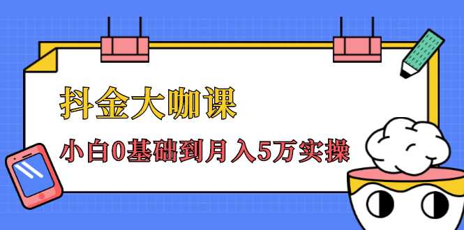 抖金大咖课：少奇全年52节抖音变现魔法课，小白0基础到月入5万实操-创业网