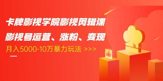 卡牌影视学院影视剪辑课：影视号运营、涨粉、变现、月入5000-10万暴力玩法-创业网