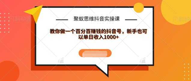 聚蚁思维抖音实操课:教你做一个百分百赚钱的抖音号，新手也可以单日收入1000+-创业网