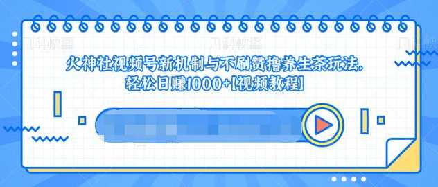 视频号新机制与不刷赞撸养生茶玩法，轻松日赚1000+-创业网