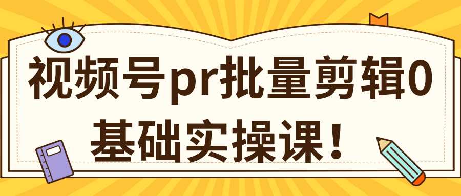 视频号PR批量剪辑0基础实操课，PR批量处理伪原创一分钟一个视频【共2节】-创业网