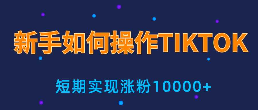 新手小白操作TIKTOK，3天从0到10000粉丝撸美金实战分享-创业网