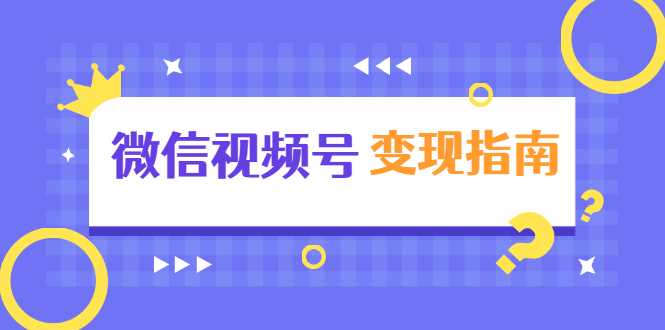 微信视频号变现指南：独家养号技术+视频制作+快速上热门+提高转化-创业网