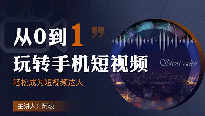 从0到1玩转手机短视频：从前期拍摄到后期剪辑，结合实操案例，快速入门-创业网