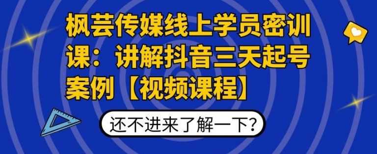 枫芸传媒线上学员密训课：讲解抖音三天起号案例【无水印视频课】-创业网