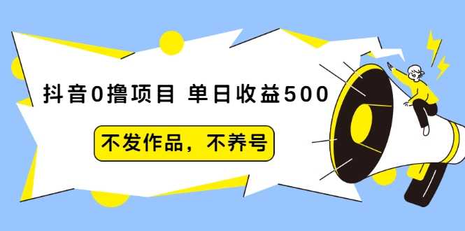 抖音0撸项目：单日收益500，不发作品，不养号-创业网