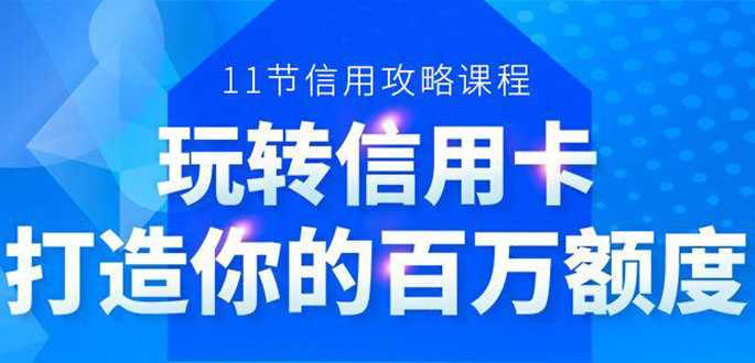 百万额度信用卡的全玩法，6年信用卡实战专家，手把手教你玩转信用卡（12节)-创业网