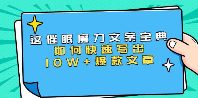 本源《催眠魔力文案宝典》如何快速写出10W+爆款文章，人人皆可复制(31节课)-创业网