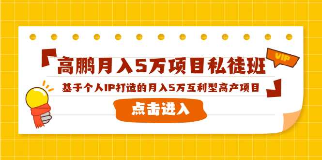 高鹏月入5万项目私徒班，基于个人IP打造的月入5万互利型高产项目！-创业网