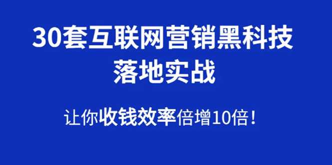 30套互联网营销黑科技落地实战，让你收钱效率倍增10倍，批量引流，快速变现-创业网