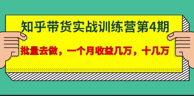 宅男·知乎带货实战训练营第4期：批量去做，一个月收益几万 十几万-创业网