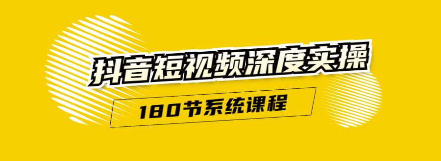 抖音短视频深度实操：直接一步到位，听了就能用（180节系统课程）-创业网