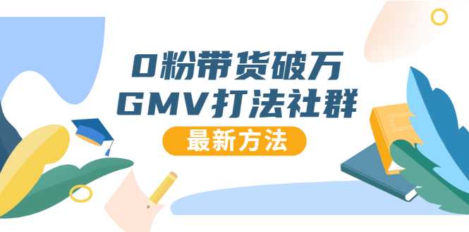 0粉带货破万GMV打法社群，抖音新号快速一场直接破万流量，最新独家方法-创业网