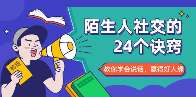 陌生人社交的24个诀窍，化解你的难堪瞬间，教你学会说话，赢得好人缘-创业网