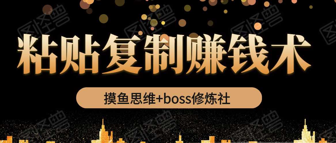 摸鱼思维+boss修炼社·粘贴复制赚钱术，我靠粘贴复制又赚了3万多，月入20万的项目-创业网