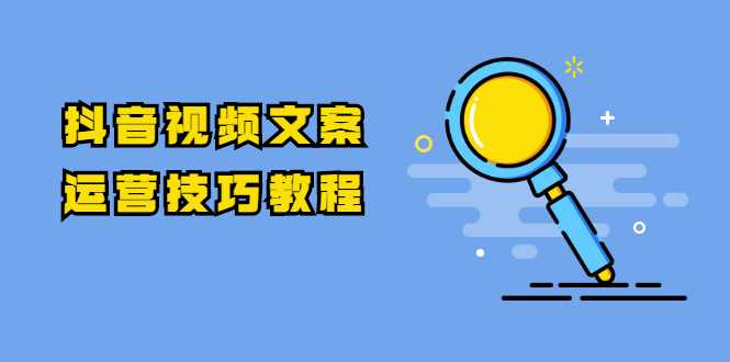 抖音视频文案运营技巧教程：注册-养号-发作品-涨粉方法（10节视频课）-创业网