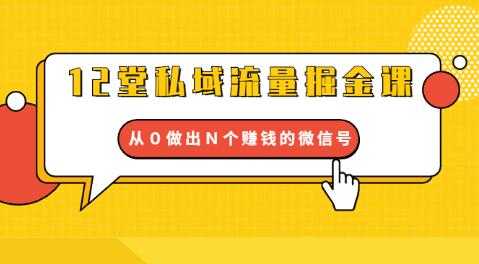 12堂私域流量掘金课：打通私域４大关卡，从０做出Ｎ个赚钱的微信号-创业网