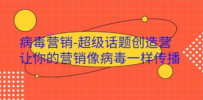 病毒营销-超级话题创造营，让你的营销像病毒一样传播-创业网