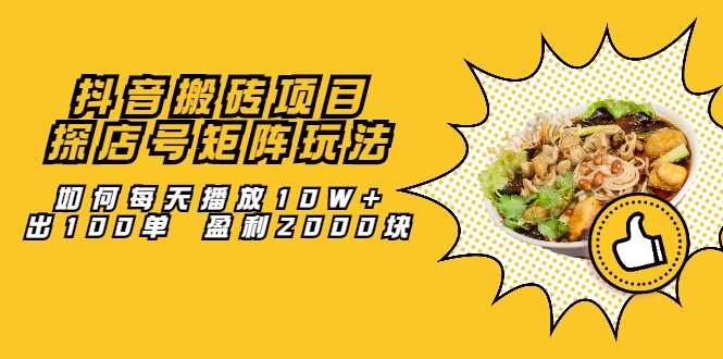 抖音搬砖项目：探店号矩阵玩法，如何每天播放10W+出100单 盈利2000块-创业网