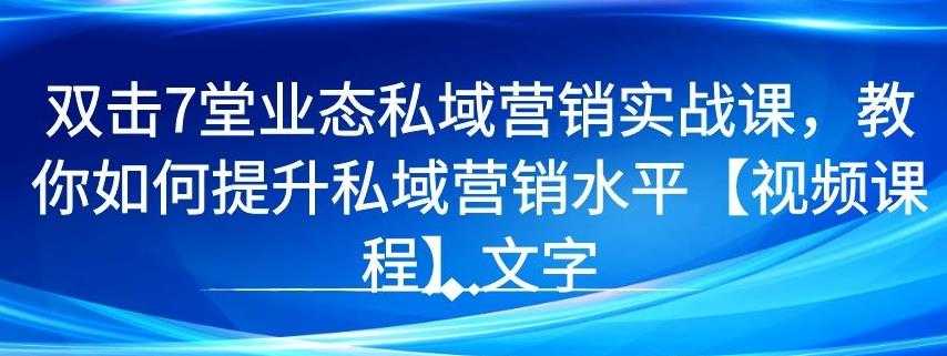 7 堂业态私域营销实战课，教你如何提升私域营销水平【视频课程】-创业网